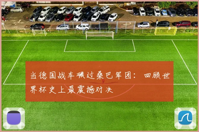 当德国战车碾过桑巴军团：回顾世界杯史上最震撼对决