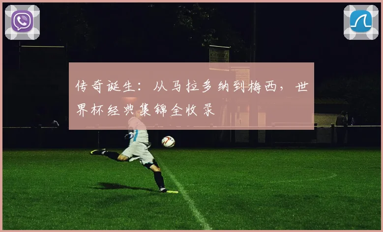 传奇诞生：从马拉多纳到梅西，世界杯经典集锦全收录