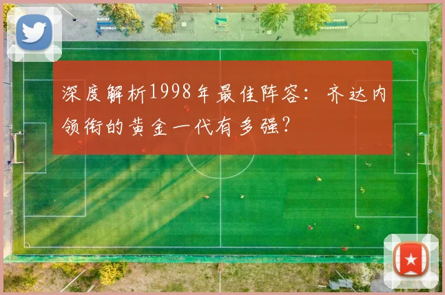深度解析1998年最佳阵容：齐达内领衔的黄金一代有多强？