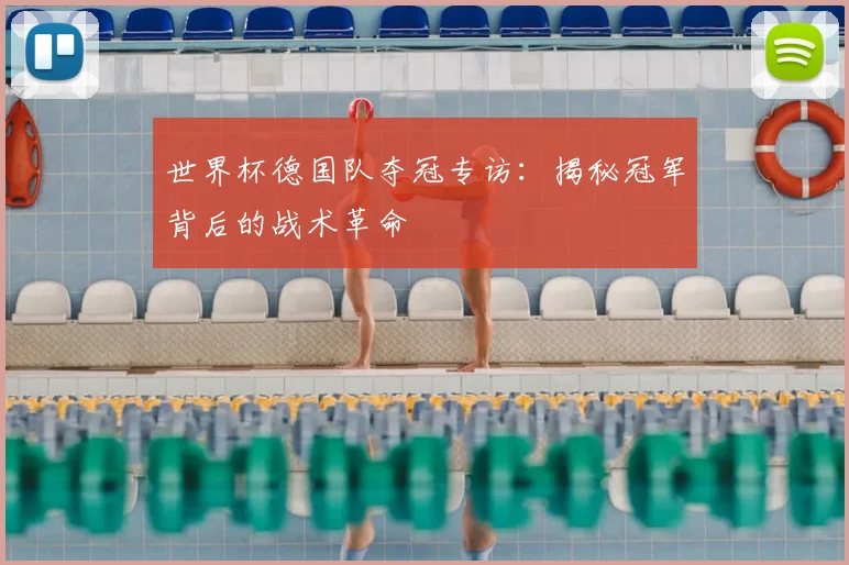世界杯德国队夺冠专访：揭秘冠军背后的战术革命
