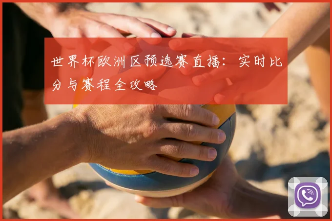 世界杯欧洲区预选赛直播:实时比分与赛程全攻略