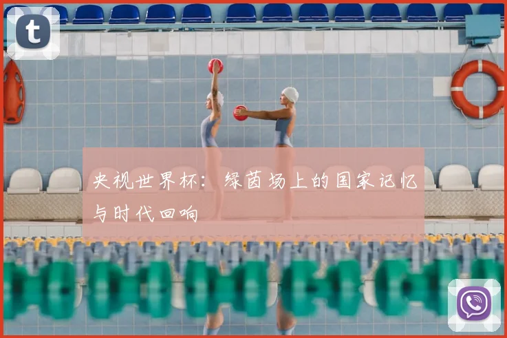 央视世界杯:绿茵场上的国家记忆与时代回响