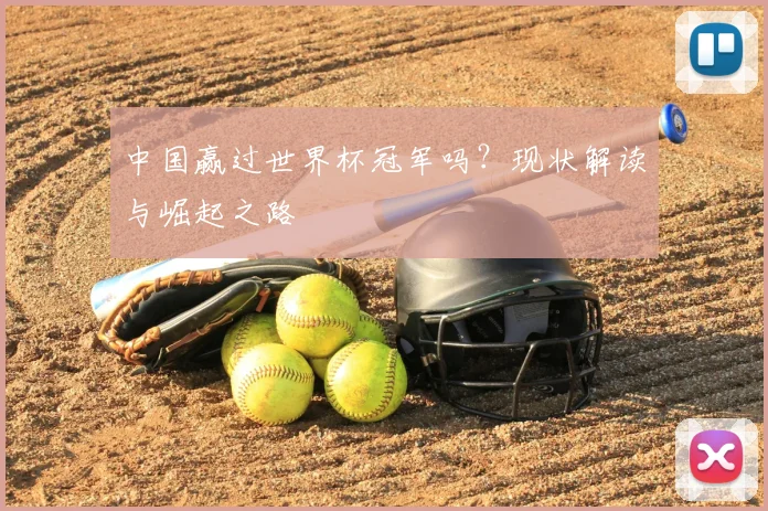 中国赢过世界杯冠军吗?现状解读与崛起之路