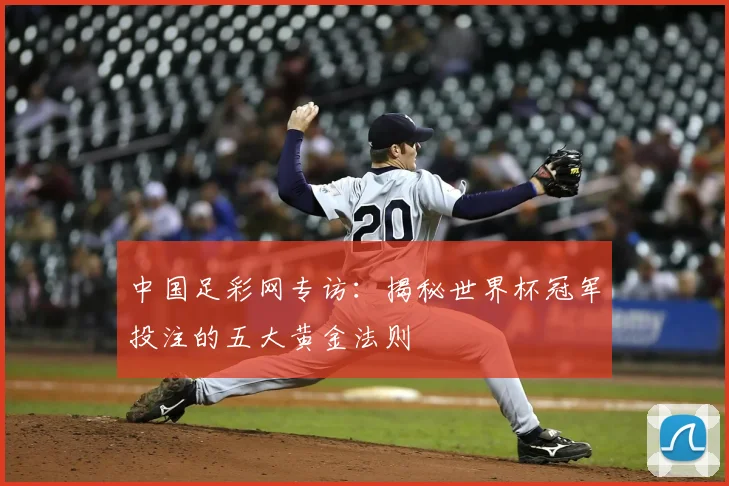 中国足彩网专访:揭秘世界杯冠军投注的五大黄金法则