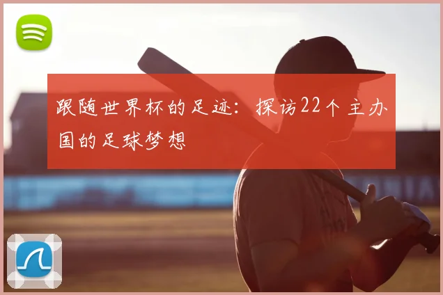 跟随世界杯的足迹：探访22个主办国的足球梦想