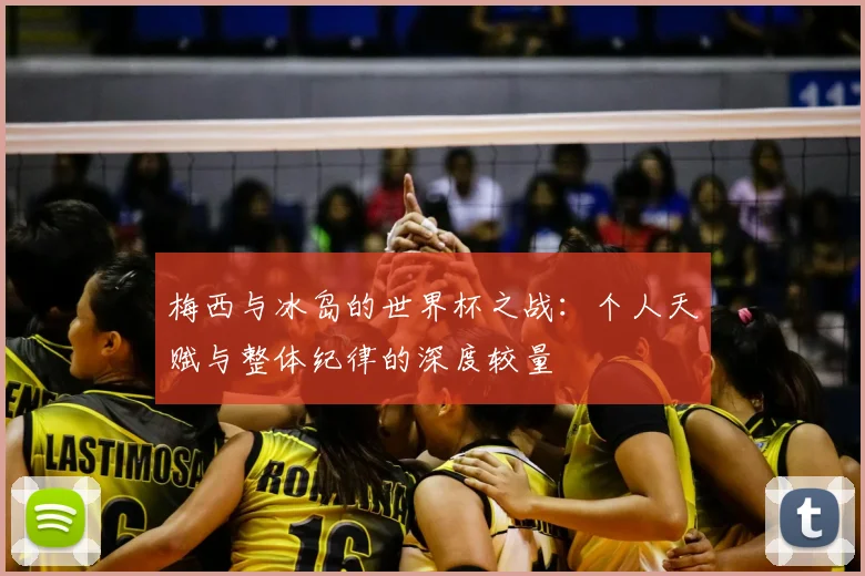 梅西与冰岛的世界杯之战:个人天赋与整体纪律的深度较量