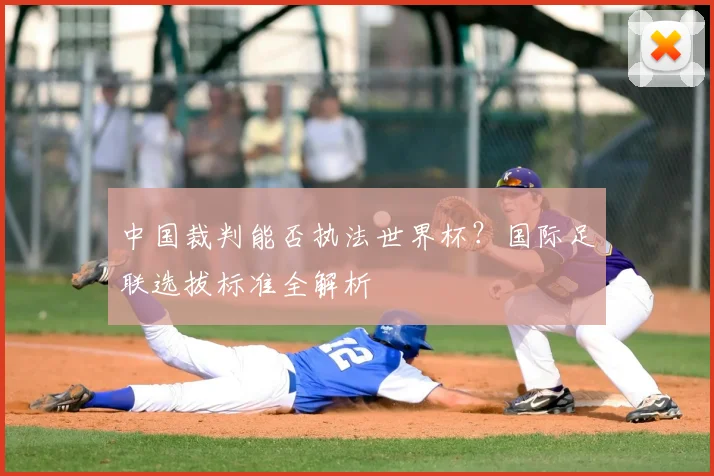 中国裁判能否执法世界杯?国际足联选拔标准全解析