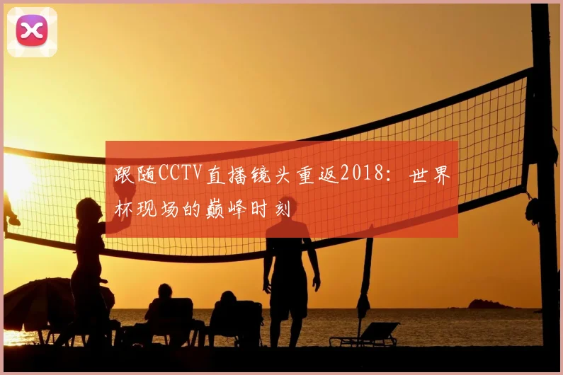 跟随CCTV直播镜头重返2018：世界杯现场的巅峰时刻