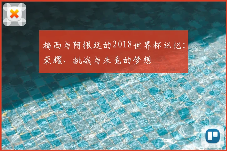 梅西与阿根廷的2018世界杯记忆:荣耀、挑战与未竟的梦想