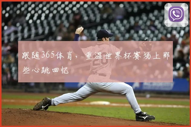 跟随365体育，重温世界杯赛场上那些心跳回忆